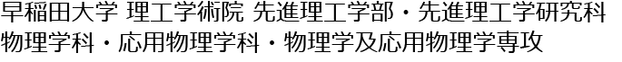 早稲田大学 理工学術院 先進理工学部・先進理工学研究科 物理学科・応用物理学科・物理学及応用物理学専攻